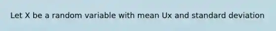 Let X be a random variable with mean Ux and standard deviation