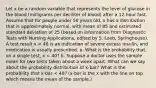 Let x be a random variable that represents the level of glucose in the blood (milligrams per deciliter of blood) after a 12-hour fast. Assume that for people under 50 years old, x has a distribution that is approximately normal, with mean of 85 and estimated standard deviation of 25 (based on information from Diagnostic Tests with Nursing Applications, edited by S. Loeb, Springhouse). A test result x < 40 is an indication of severe excess insulin, and medication is usually prescribed. a. What is the probability that, on a single test, x < 40? b. Suppose a doctor uses the sample mean for two tests taken about a week apart. What can we say about the probability distribution of x-bar? What is the probability that x-bar < 40? (x-bar is the x with the line on top which means the mean of the sample.)