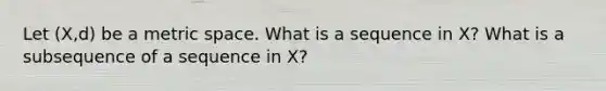 Let (X,d) be a metric space. What is a sequence in X? What is a subsequence of a sequence in X?