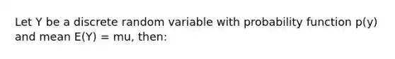 Let Y be a discrete random variable with probability function p(y) and mean E(Y) = mu, then: