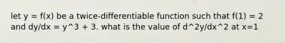 let y = f(x) be a twice-differentiable function such that f(1) = 2 and dy/dx = y^3 + 3. what is the value of d^2y/dx^2 at x=1