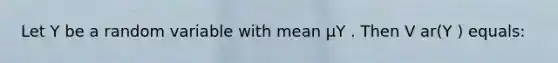 Let Y be a random variable with mean μY . Then V ar(Y ) equals: