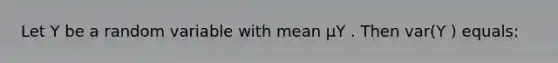 Let Y be a random variable with mean μY . Then var(Y ) equals: