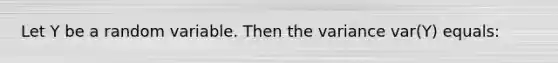 Let Y be a random variable. Then the variance var(Y) equals: