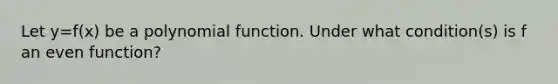 Let y=f(x) be a polynomial function. Under what condition(s) is f an even function?