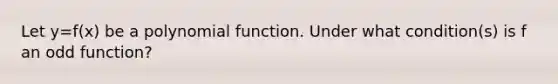 Let y=f(x) be a polynomial function. Under what condition(s) is f an odd function?