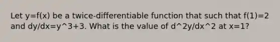 Let y=f(x) be a twice-differentiable function that such that f(1)=2 and dy/dx=y^3+3. What is the value of d^2y/dx^2 at x=1?