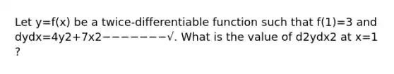 Let y=f(x) be a twice-differentiable function such that f(1)=3 and dydx=4y2+7x2−−−−−−−√. What is the value of d2ydx2 at x=1 ?