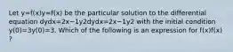 Let y=f(x)y=f(x) be the particular solution to the differential equation dydx=2x−1y2dydx=2x−1y2 with the initial condition y(0)=3y(0)=3. Which of the following is an expression for f(x)f(x) ?