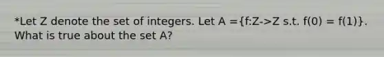 *Let Z denote the set of integers. Let A =(f:Z->Z s.t. f(0) = f(1)). What is true about the set A?