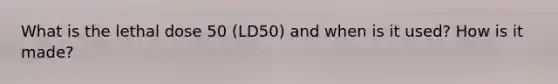 What is the lethal dose 50 (LD50) and when is it used? How is it made?