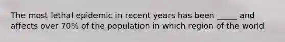 The most lethal epidemic in recent years has been _____ and affects over 70% of the population in which region of the world