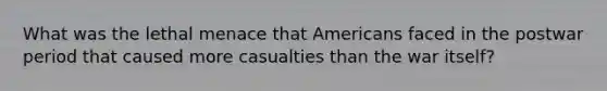 What was the lethal menace that Americans faced in the postwar period that caused more casualties than the war itself?