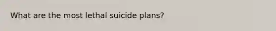 What are the most lethal suicide plans?