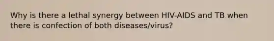 Why is there a lethal synergy between HIV-AIDS and TB when there is confection of both diseases/virus?