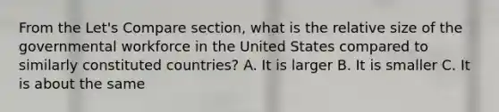 From the Let's Compare section, what is the relative size of the governmental workforce in the United States compared to similarly constituted countries? A. It is larger B. It is smaller C. It is about the same