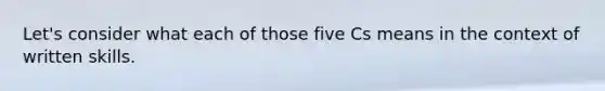 Let's consider what each of those five Cs means in the context of written skills.
