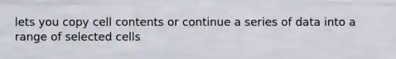 lets you copy cell contents or continue a series of data into a range of selected cells