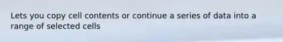 Lets you copy cell contents or continue a series of data into a range of selected cells