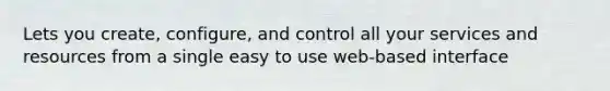 Lets you create, configure, and control all your services and resources from a single easy to use web-based interface