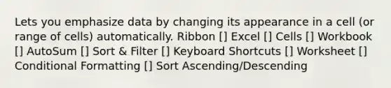 Lets you emphasize data by changing its appearance in a cell (or range of cells) automatically. Ribbon [] Excel [] Cells [] Workbook [] AutoSum [] Sort & Filter [] Keyboard Shortcuts [] Worksheet [] Conditional Formatting [] Sort Ascending/Descending