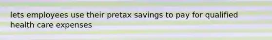 lets employees use their pretax savings to pay for qualified health care expenses