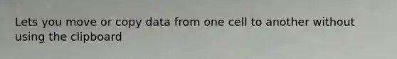 Lets you move or copy data from one cell to another without using the clipboard