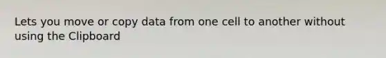 Lets you move or copy data from one cell to another without using the Clipboard