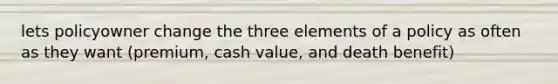 lets policyowner change the three elements of a policy as often as they want (premium, cash value, and death benefit)