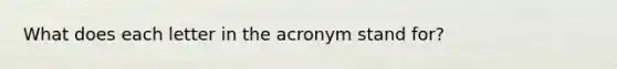 What does each letter in the acronym stand for?