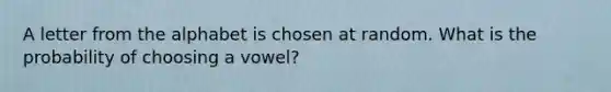 A letter from the alphabet is chosen at random. What is the probability of choosing a vowel?