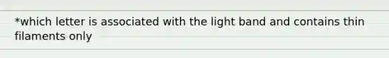 *which letter is associated with the light band and contains thin filaments only