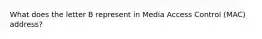 What does the letter B represent in Media Access Control (MAC) address?