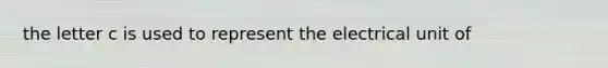 the letter c is used to represent the electrical unit of