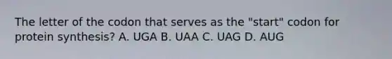 The letter of the codon that serves as the "start" codon for protein synthesis? A. UGA B. UAA C. UAG D. AUG