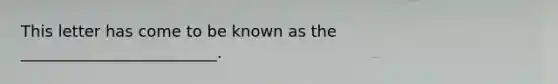 This letter has come to be known as the _________________________.