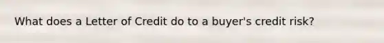 What does a Letter of Credit do to a buyer's credit risk?
