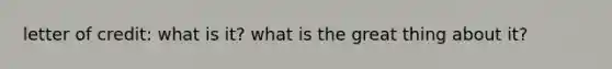 letter of credit: what is it? what is the great thing about it?