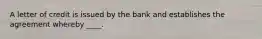 A letter of credit is issued by the bank and establishes the agreement whereby ____.