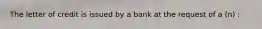 The letter of credit is issued by a bank at the request of a (n) :