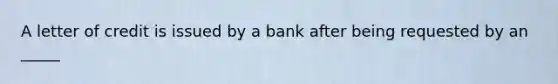 A letter of credit is issued by a bank after being requested by an _____