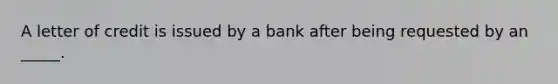 A letter of credit is issued by a bank after being requested by an _____.