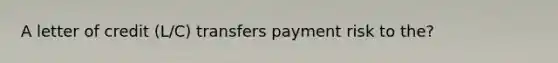 A letter of credit (L/C) transfers payment risk to the?