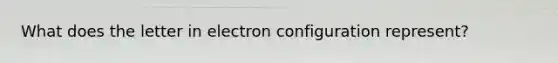 What does the letter in electron configuration represent?
