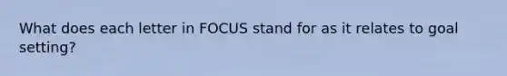 What does each letter in FOCUS stand for as it relates to goal setting?