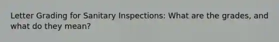 Letter Grading for Sanitary Inspections: What are the grades, and what do they mean?