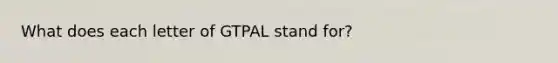 What does each letter of GTPAL stand for?