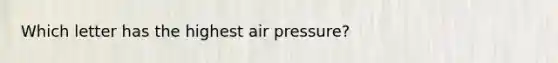 Which letter has the highest air pressure?