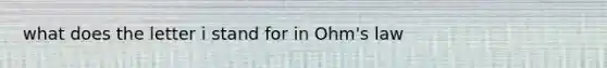 what does the letter i stand for in Ohm's law