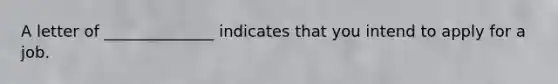 A letter of ______________ indicates that you intend to apply for a job.